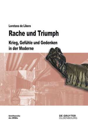 Rache und Triumph: Krieg, Gefühle und Gedenken in der Moderne de Loretana de Libero