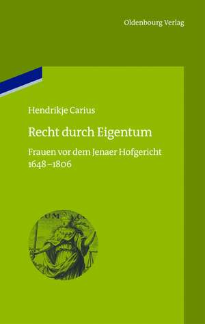 Recht durch Eigentum: Frauen vor dem Jenaer Hofgericht (1648-1806) de Hendrikje Carius