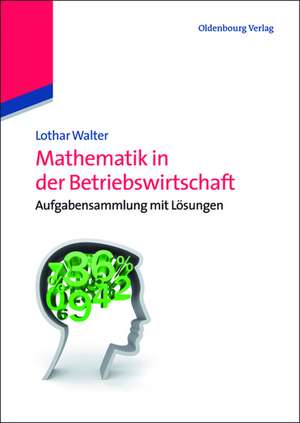 Mathematik in der Betriebswirtschaft: Aufgabensammlung mit Lösungen de Lothar Walter