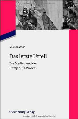 Das letzte Urteil: Die Medien und der Demjanjuk-Prozess de Rainer Volk