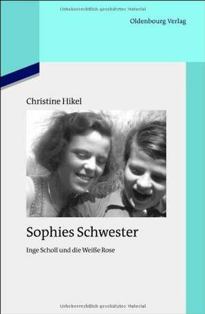 Sophies Schwester: Inge Scholl und die Weiße Rose de Christine Hikel