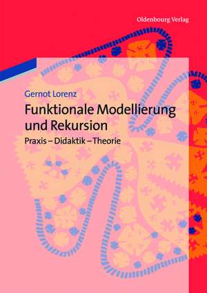 Funktionale Modellierung und Rekursion: Praxis - Didaktik - Theorie de Gernot Lorenz