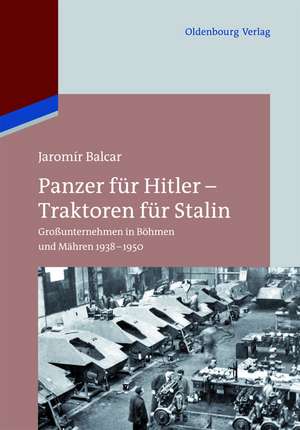 Panzer für Hitler – Traktoren für Stalin: Großunternehmen in Böhmen und Mähren 1938-1950 de Jaromír Balcar