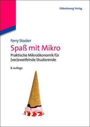 Spaß mit Mikro: Praktische Mikroökonomik für (ver)zweifelnde Studierende de Ferry Stocker