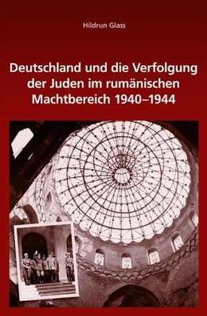 Deutschland und die Verfolgung der Juden im rumänischen Machtbereich 1940-1944 de Hildrun Glass