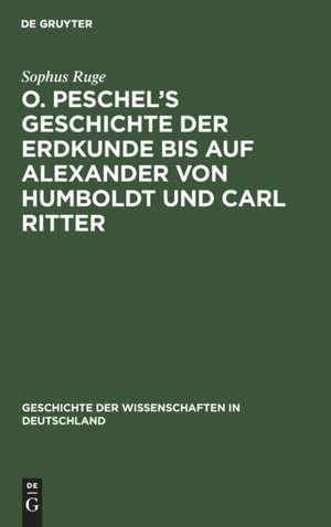 O. Peschel¿s Geschichte der Erdkunde bis auf Alexander von Humboldt und Carl Ritter de Sophus Ruge