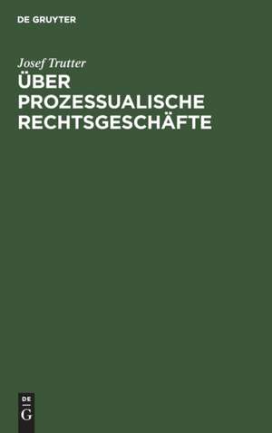 Über prozessualische Rechtsgeschäfte de Josef Trutter