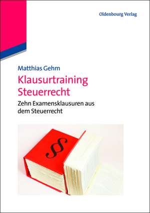 Klausurtraining Steuerrecht: Zehn Examensklausuren aus dem Steuerrecht de Matthias Gehm