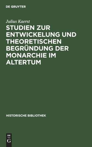 Studien zur Entwickelung und theoretischen Begründung der Monarchie im Altertum de Julius Kaerst