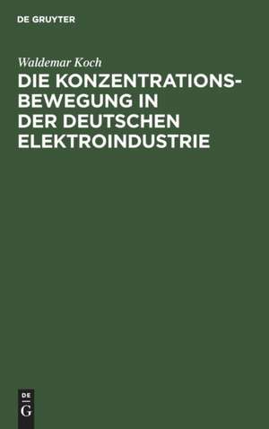 Die Konzentrationsbewegung in der deutschen Elektroindustrie de Waldemar Koch