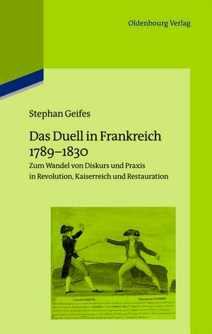 Das Duell in Frankreich 1789-1830: Zum Wandel von Diskurs und Praxis in Revolution, Kaiserreich und Restauration de Stephan Geifes