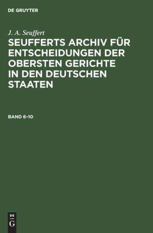 J. A. Seuffert: Seufferts Archiv für Entscheidungen der obersten Gerichte in den deutschen Staaten. Band 6¿10 de J. A. Seuffert