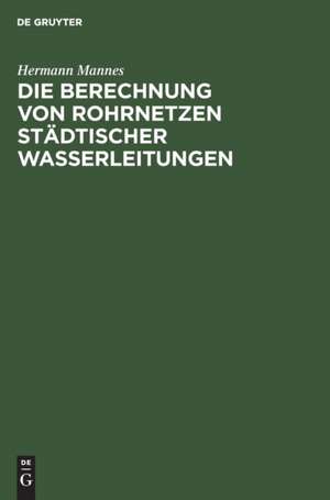 Die Berechnung von Rohrnetzen städtischer Wasserleitungen de Hermann Mannes