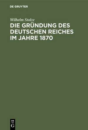 Die Gründung des Deutschen Reiches im Jahre 1870 de Wilhelm Stolze