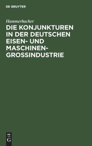 Die Konjunkturen in der deutschen Eisen- und Maschinen-Großindustrie de Hammerbacher