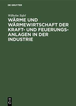 Wärme und Wärmewirtschaft der Kraft- und Feuerungs-Anlagen in der Industrie de Wilhelm Tafel