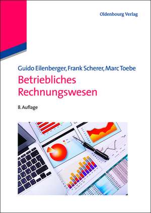 Betriebliches Rechnungswesen: Einführung in Grundlagen, Jahresabschluss, Kosten- und Leistungsrechnung, Konzernrechnungslegung de Guido Eilenberger