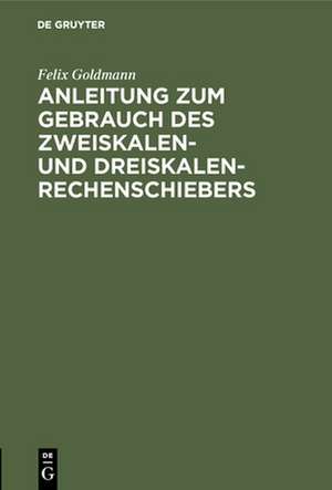 Anleitung zum Gebrauch des Zweiskalen- und Dreiskalen-Rechenschiebers de Felix Goldmann