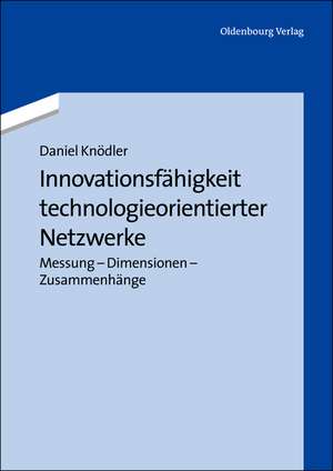 Innovationsfähigkeit technologieorientierter Netzwerke: Messung - Dimensionen - Zusammenhänge de Daniel Knödler