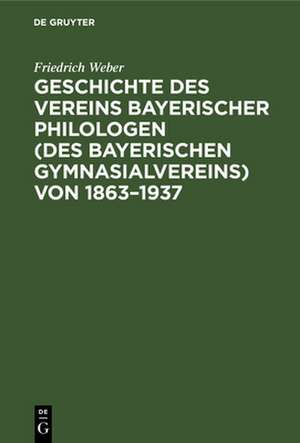 Geschichte des Vereins bayerischer Philologen (des Bayerischen Gymnasialvereins) von 1863¿1937 de Friedrich Weber