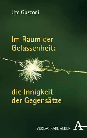 Im Raum der Gelassenheit: die Innigkeit der Gegensätze de Ute Guzzoni