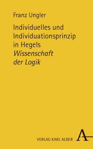 Individuelles und Individuationsprinzip in Hegels Wissenschaft der Logik de Franz Ungler