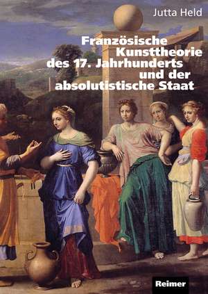 Französische Kunsttheorie des 17. Jahrhunderts und der absolutistische Staat de Jutta Held