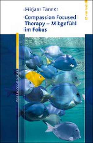 Compassion Focused Therapy - Mitgefühl im Fokus de Mirjam Tanner