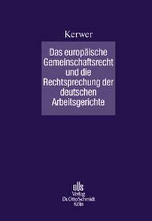 Das europäische Gemeinschaftsrecht und die Rechtsprechung der deutschen Arbeitsgerichte de Christof Kerwer