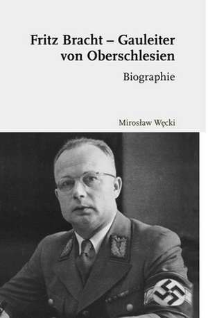 Fritz Bracht - Gauleiter von Oberschlesien de Miroslaw Wecki