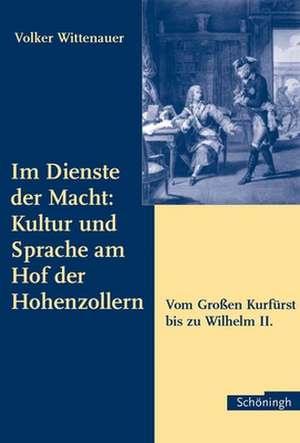 Im Dienste der Macht: Kultur und Sprache am Hof der Hohenzollern de Volker Wittenauer