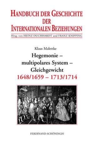 Handbuch der Geschichte der Internationalen Beziehungen 3. Hegemonie, multipolares System, Gleichgewicht (1648/1659-1713) de Klaus Malettke