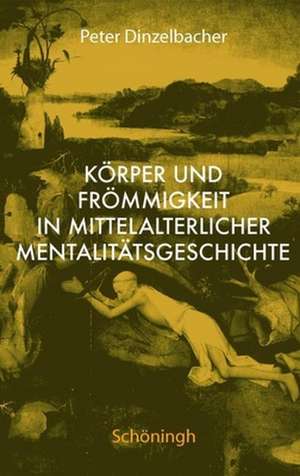 Körper und Frömmigkeit in mittelalterlicher Mentalitätsgeschichte de Peter Dinzelbacher