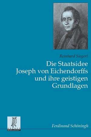 Die Staatsidee Joseph von Eichendorffs und ihre geistigen Grundlagen de Reinhard Siegert