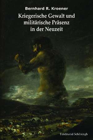 Kriegerische Gewalt und militärische Präsenz in der Neuzeit de Bernhard R. Kroener