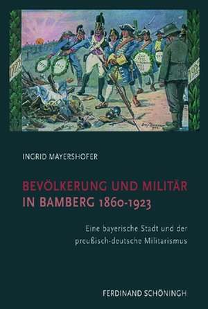 Bevölkerung und Militär in Bamberg 1860-1923 de Ingrid Mayershofer