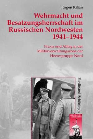 Wehrmacht und Besatzungsherrschaft im Russischen Nordwesten 1941 - 1944 de Jürgen Kilian