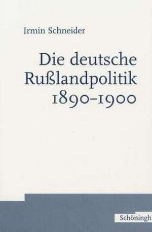 Die deutsche Russlandpolitik 1890-1900 de Irmin Schneider