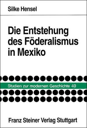 Die Entstehung des Föderalismus in Mexiko de Silke Hensel