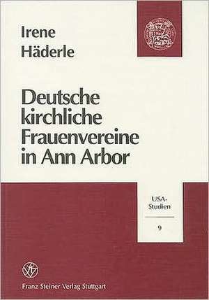 Deutsche Kirchliche Frauenvereine in Ann Arbor, Michigan, 1870-1930 de Haderle, Irene