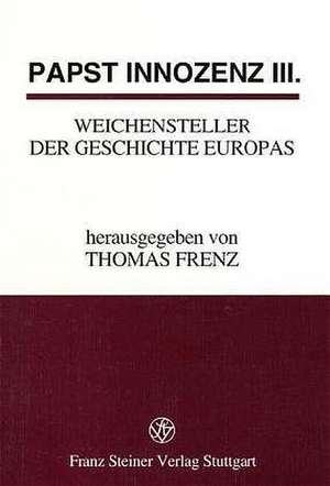 Papst Innozenz III., Weichensteller der Geschichte Europas de Thomas Frenz