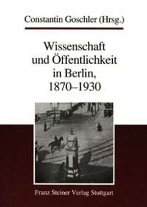 Wissenschaft und Öffentlichkeit in Berlin, 1870-1930 de Constantin Goschler