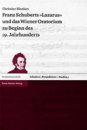 Franz Schuberts "Lazarus" und das Wiener Oratorium zu Beginn des 19. Jahrhunderts de Christine Blanken