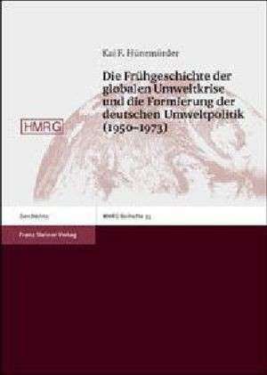 Die Frühgeschichte der globalen Umweltkrise und die Formierung der deutschen Umweltpolitik (1950 - 1973) de Kai F. Hünemörder