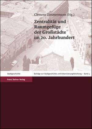 Zentralität und Raumgefüge der Großstädte im 20. Jahrhundert de Clemens Zimmermann