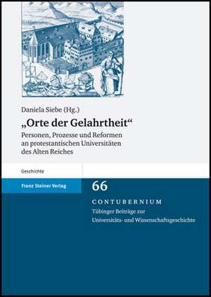 Orte der Gelahrtheit: Personen, Prozesse Und Reformen An Protestantischen Universitaeten Des Alten Reiches de Daniela Siebe