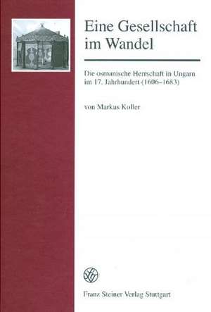 Eine Gesellschaft Im Wandel: Die Osmanische Herrschaft in Ungarn Im 17. Jahrhundert (1606-1683) de Markus Koller