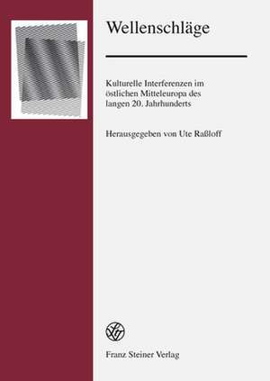 Wellenschlage: Kulturelle Interferenzen Im Ostlichen Mitteleuropa Des Langen 20. Jahrhunderts de Ute Raßloff