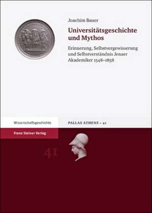 Universitatsgeschichte Und Mythos: Erinnerung, Selbstvergewisserung Und Selbstverstandnis Jenaer Akademiker 1548-1858 de Joachim Bauer