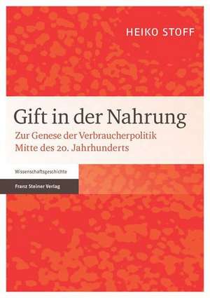 Gift in Der Nahrung: Zur Genese Der Verbraucherpolitik Mitte Des 20. Jahrhunderts de Heiko Stoff